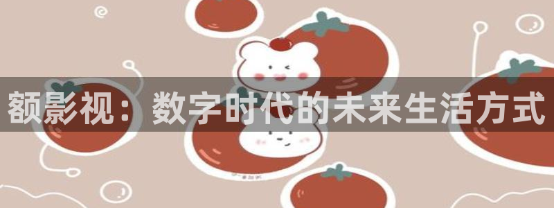金牌影院电视剧免费播放在线观看：额影视：数字时代的未来生活方式