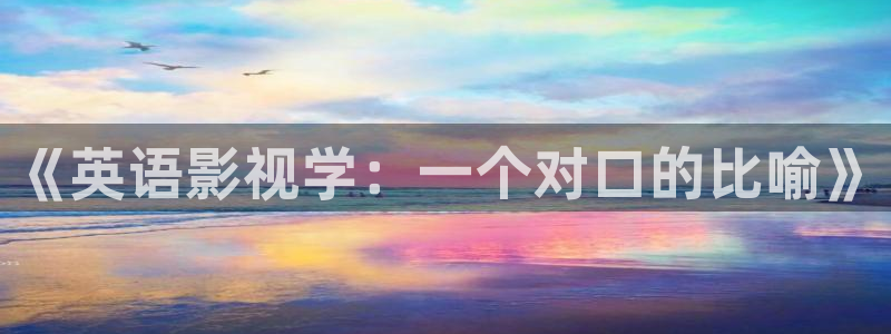 金牌影院免费下载：《英语影视学：一个对口的比喻》