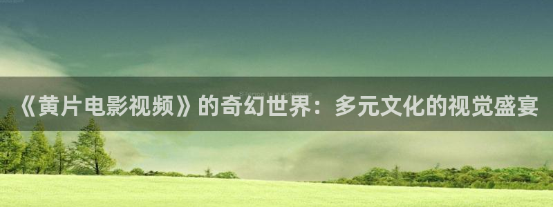 金牌 电影：《黄片电影视频》的奇幻世界：多元文化的视觉盛宴