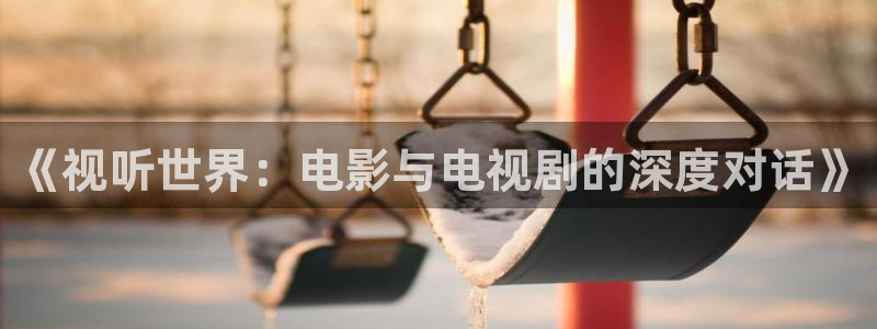 金牌影院正版：《视听世界：电影与电视剧的深度对话》